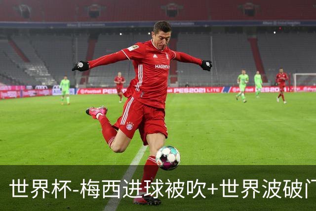 世界杯-梅西进球被吹+世界波破门 半场阿根廷1-0阿尔及利亚