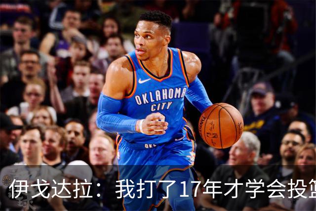 伊戈达拉：我打了17年才学会投篮 没接受过姿势训练全靠自己摸索