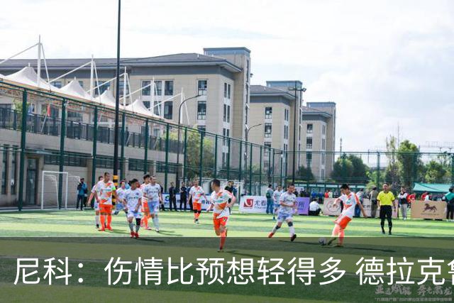 尼科：伤情比预想轻得多 德拉克鲁兹没道歉但我不在乎
