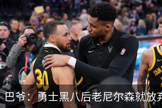 巴爷：勇士黑八后老尼尔森就放弃了 他只想报仇根本不在乎下一轮