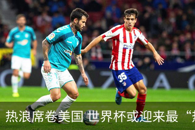 热浪席卷美国 世界杯或迎来最“热”赛事
