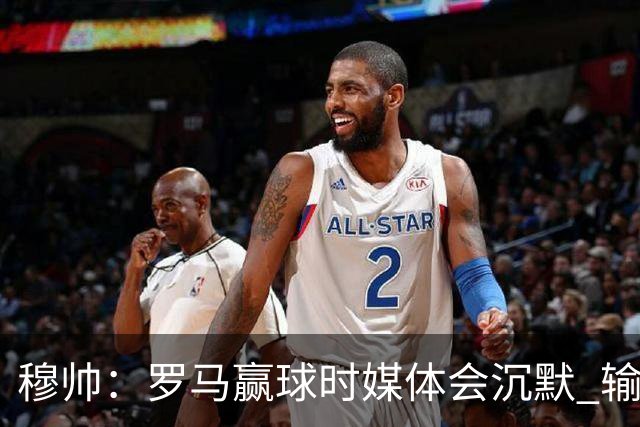 穆帅：罗马赢球时媒体会沉默 输球他们反而会庆祝