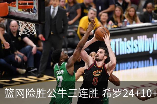 篮网险胜公牛三连胜 希罗24+10+9热火轻取奇才