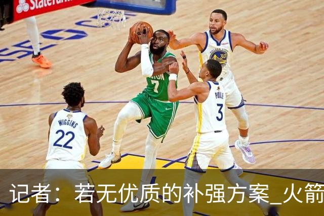 记者：若无优质的补强方案 火箭绝对不该交易队内核心球员