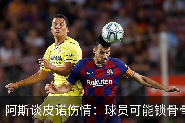 阿斯谈皮诺伤情：球员可能锁骨骨折，若确认将告别世界杯