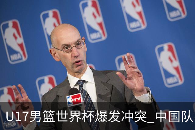 U17男篮世界杯爆发冲突 中国队不敌立陶宛淘汰赛战法国